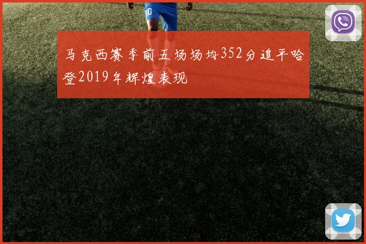 马克西赛季前五场场均352分追平哈登2019年辉煌表现