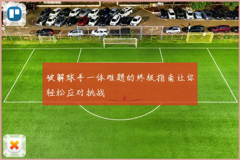 破解球手一体难题的终极指南让你轻松应对挑战