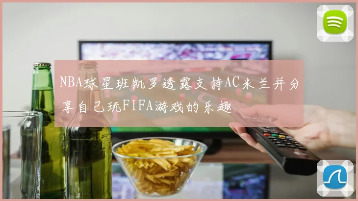NBA球星班凯罗透露支持AC米兰并分享自己玩FIFA游戏的乐趣