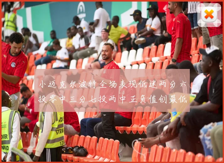 小迈克尔波特全场表现低迷两分六投零中三分七投两中正负值创最低纪录
