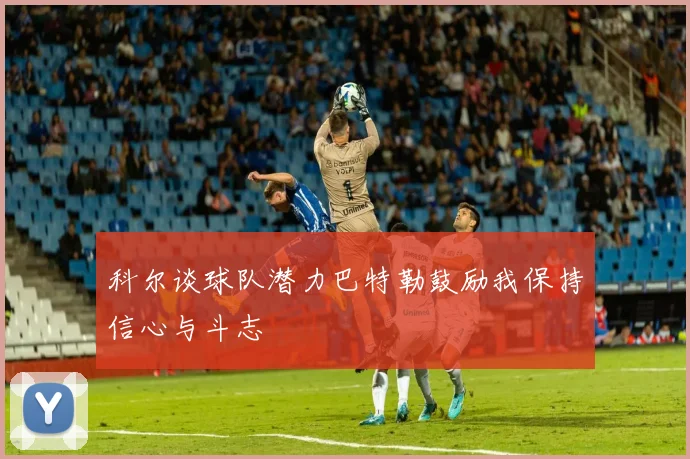 科尔谈球队潜力巴特勒鼓励我保持信心与斗志