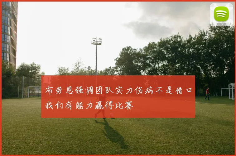 布劳恩强调团队实力伤病不是借口我们有能力赢得比赛