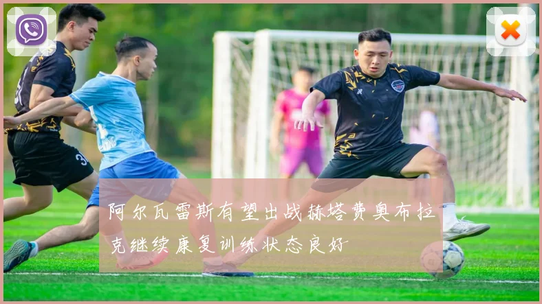 阿尔瓦雷斯有望出战赫塔费奥布拉克继续康复训练状态良好