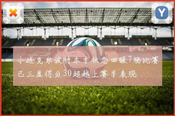 小迈克尔波特本季状态回暖7场比赛已三度得分30超越上赛季表现