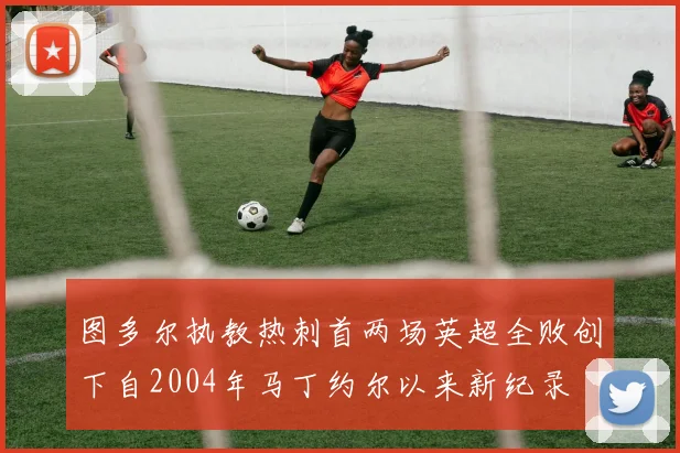 图多尔执教热刺首两场英超全败创下自2004年马丁约尔以来新纪录