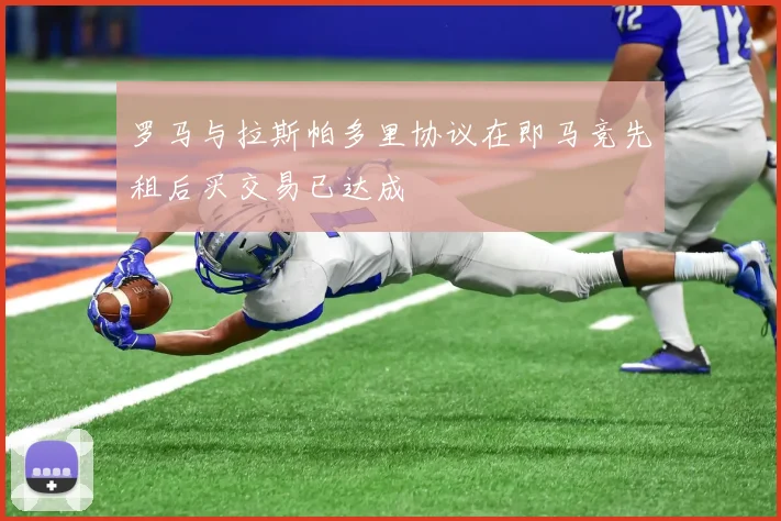 罗马与拉斯帕多里协议在即马竞先租后买交易已达成