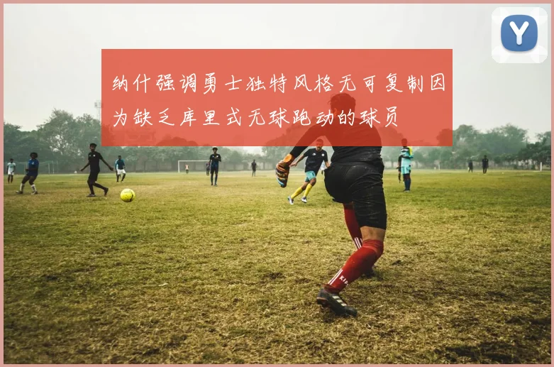 纳什强调勇士独特风格无可复制因为缺乏库里式无球跑动的球员