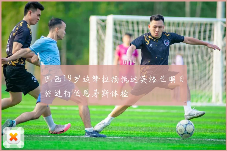巴西19岁边锋拉扬抵达英格兰明日将进行伯恩茅斯体检