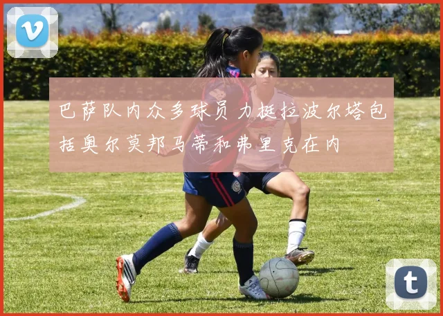 巴萨队内众多球员力挺拉波尔塔包括奥尔莫邦马蒂和弗里克在内