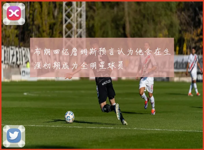 布朗回忆詹姆斯预言认为他会在生涯初期成为全明星球员