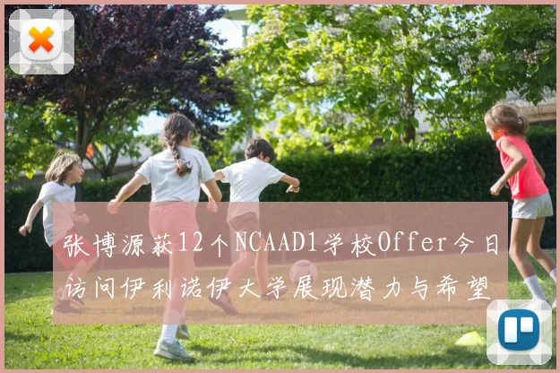 张博源获12个NCAAD1学校Offer今日访问伊利诺伊大学展现潜力与希望