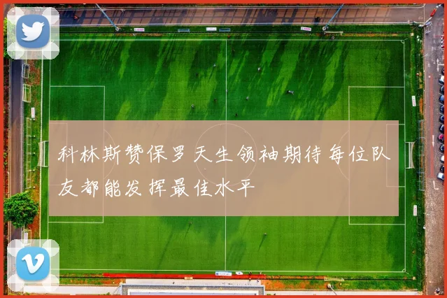 科林斯赞保罗天生领袖期待每位队友都能发挥最佳水平
