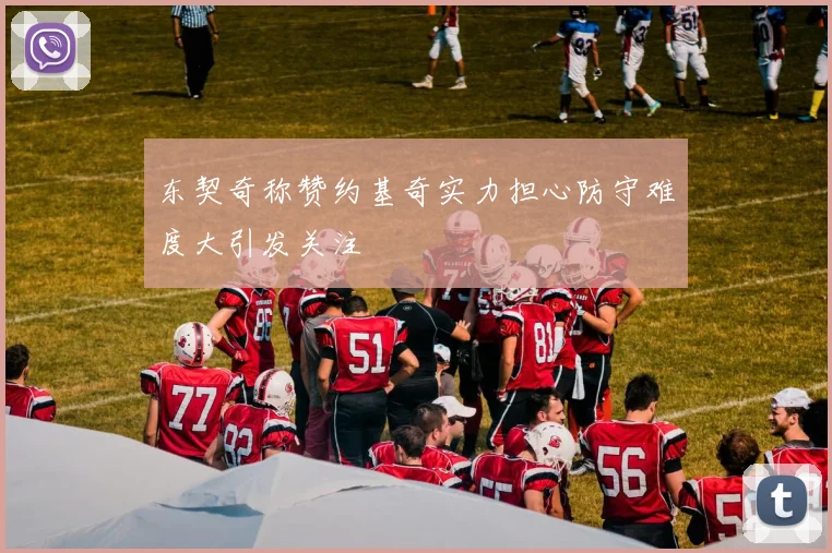 东契奇称赞约基奇实力担心防守难度大引发关注