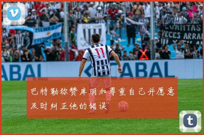 巴特勒称赞库明加尊重自己并愿意及时纠正他的错误