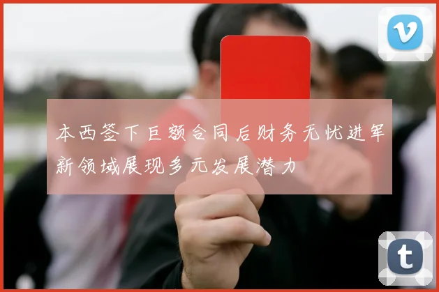 本西签下巨额合同后财务无忧进军新领域展现多元发展潜力