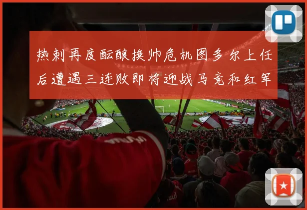 热刺再度酝酿换帅危机图多尔上任后遭遇三连败即将迎战马竞和红军