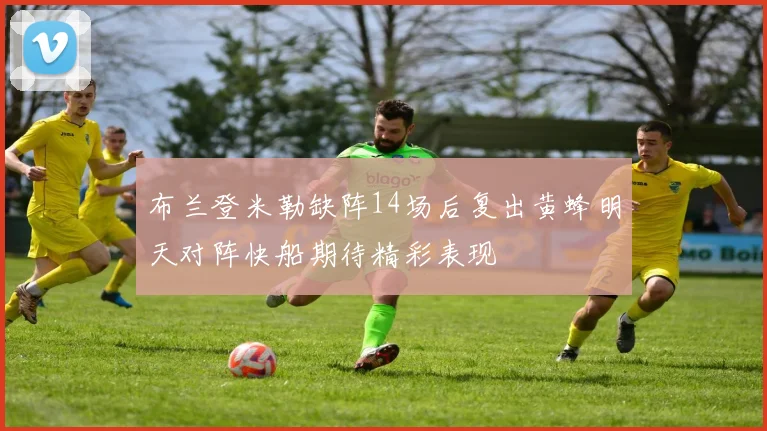布兰登米勒缺阵14场后复出黄蜂明天对阵快船期待精彩表现