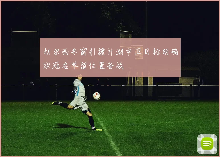 切尔西冬窗引援计划中卫目标明确欧冠名单留位置备战